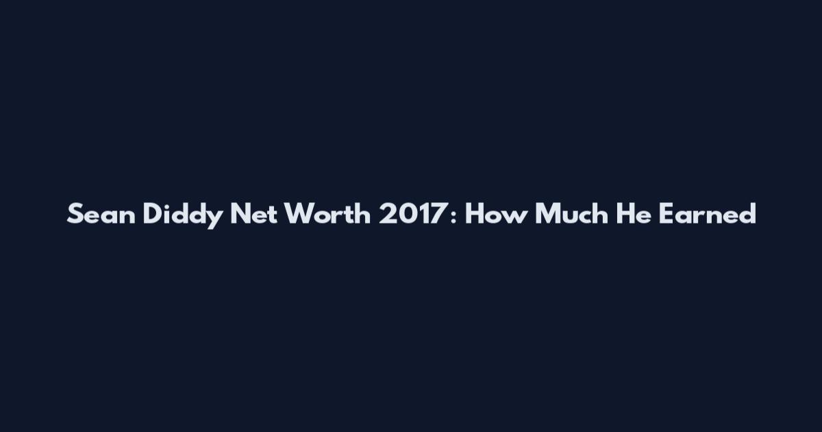 Sean Diddy Net Worth 2017: How Much He Earned