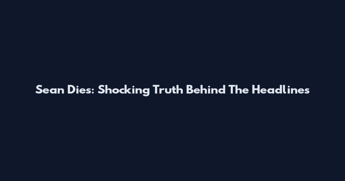 Sean Dies: Shocking Truth Behind The Headlines