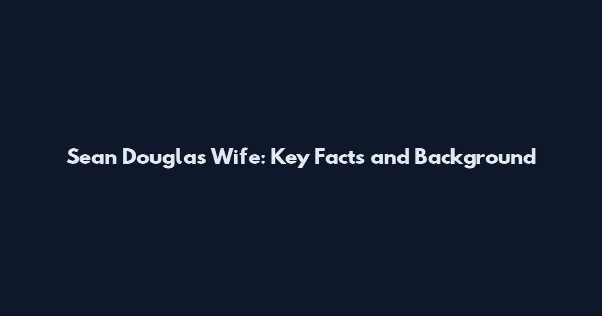 Sean Douglas Wife: Key Facts and Background