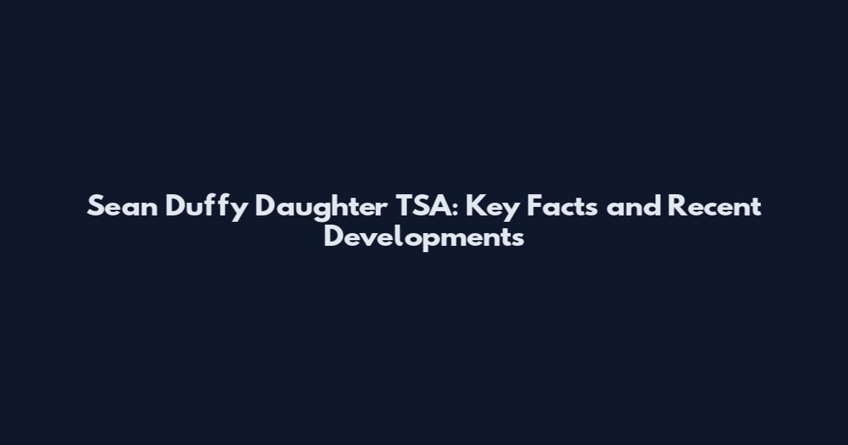 Sean Duffy Daughter TSA: Key Facts and Recent Developments