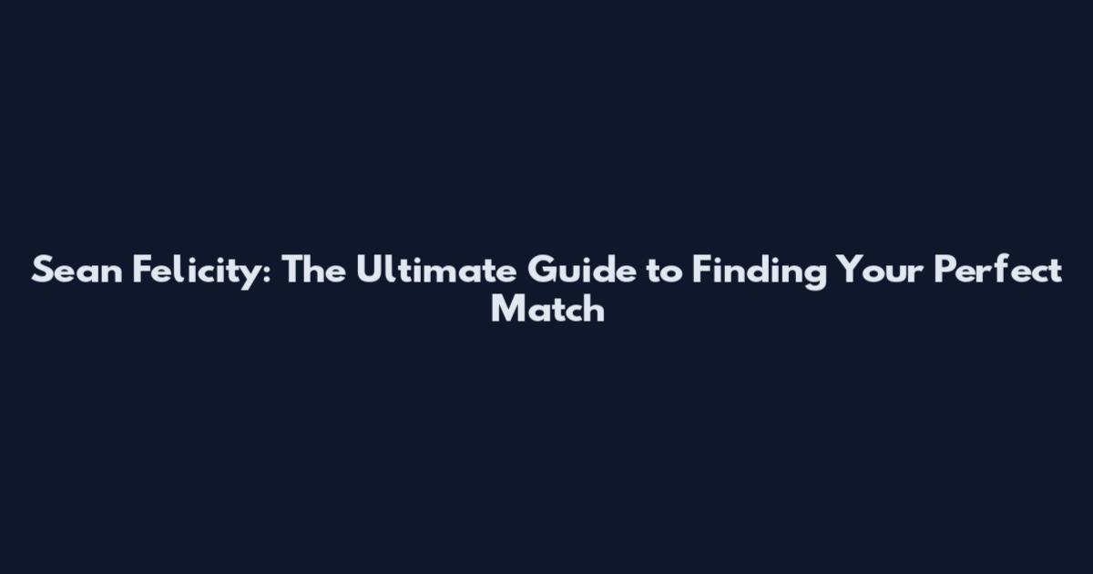 Sean Felicity: The Ultimate Guide to Finding Your Perfect Match