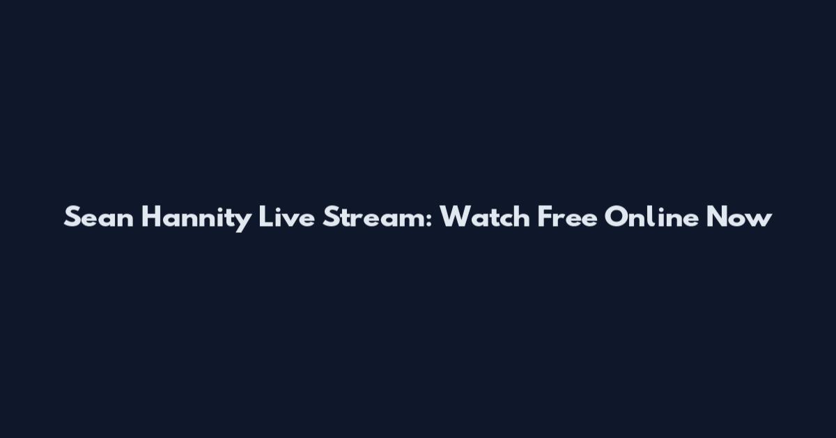 Sean Hannity Live Stream: Watch Free Online Now