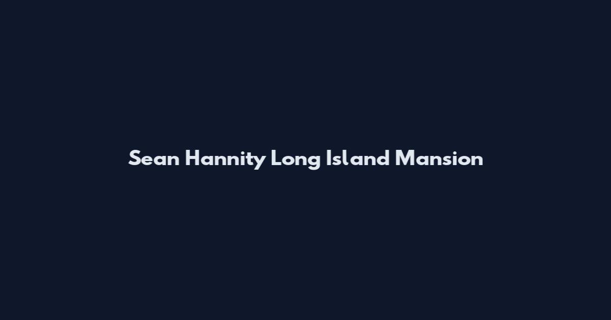 Sean Hannity Long Island Mansion