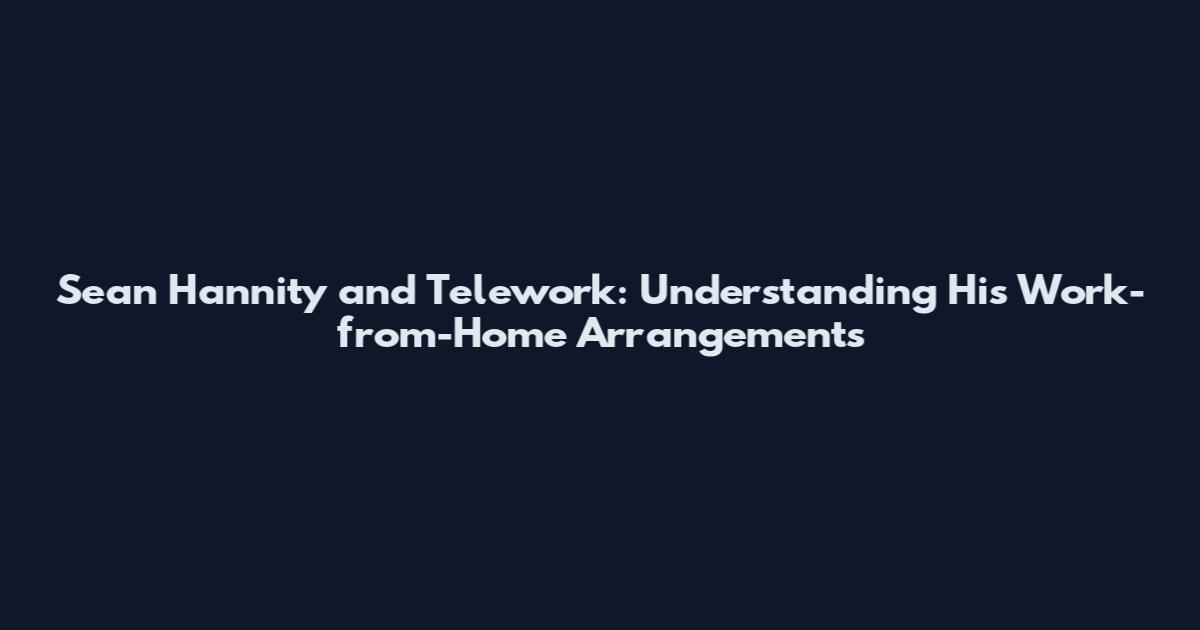 Sean Hannity and Telework: Understanding His Work-from-Home Arrangements