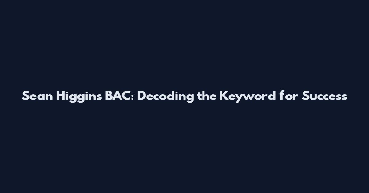 Sean Higgins BAC: Decoding the Keyword for Success