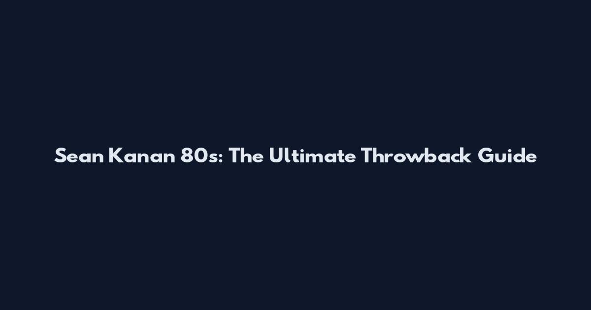 Sean Kanan 80s: The Ultimate Throwback Guide
