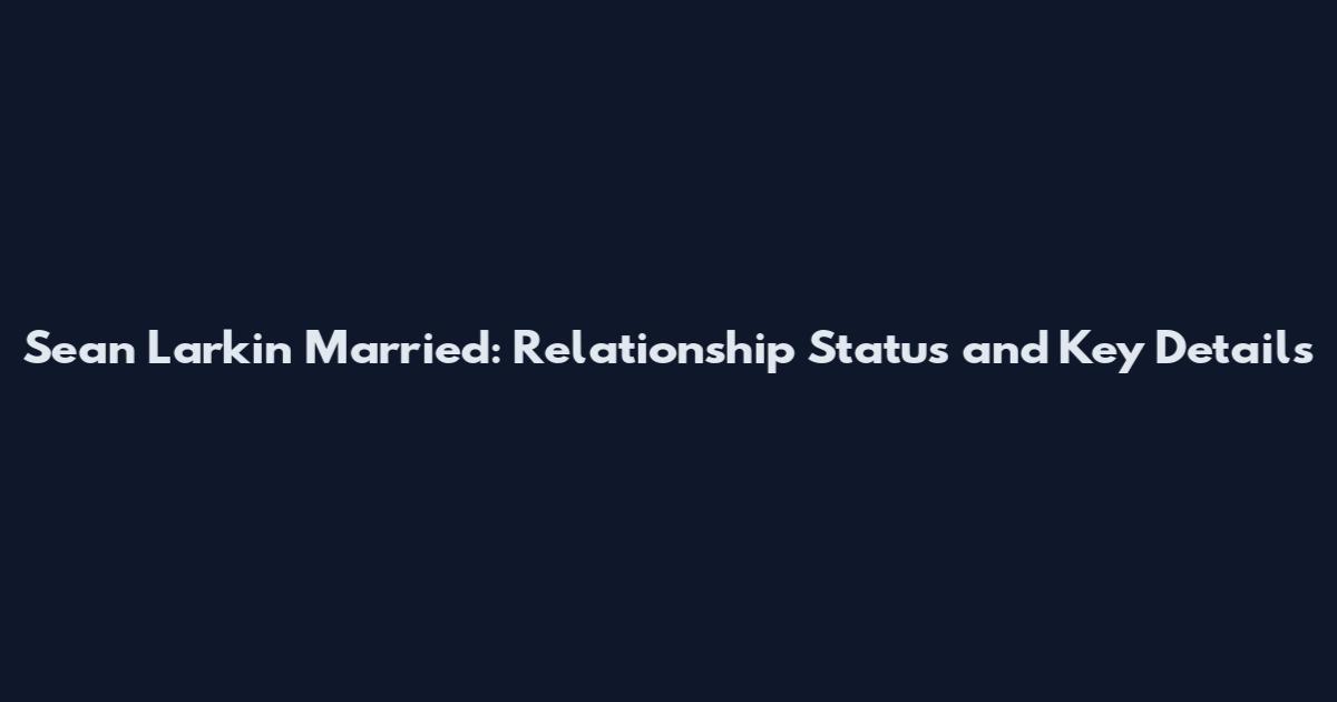 Sean Larkin Married: Relationship Status and Key Details