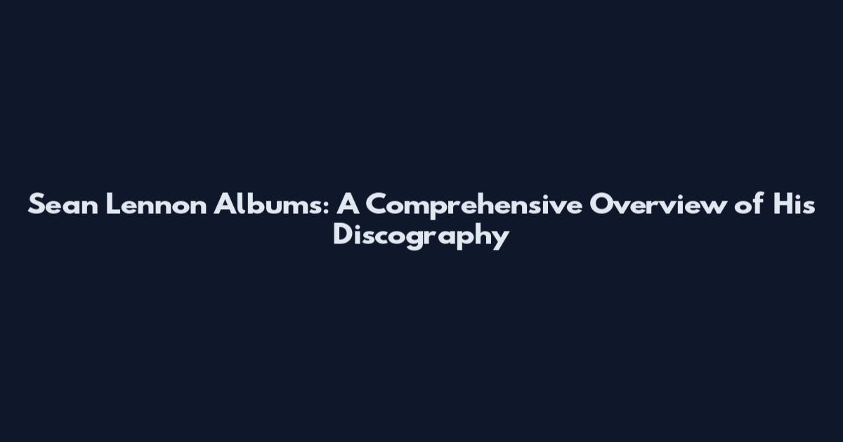 Sean Lennon Albums: A Comprehensive Overview of His Discography