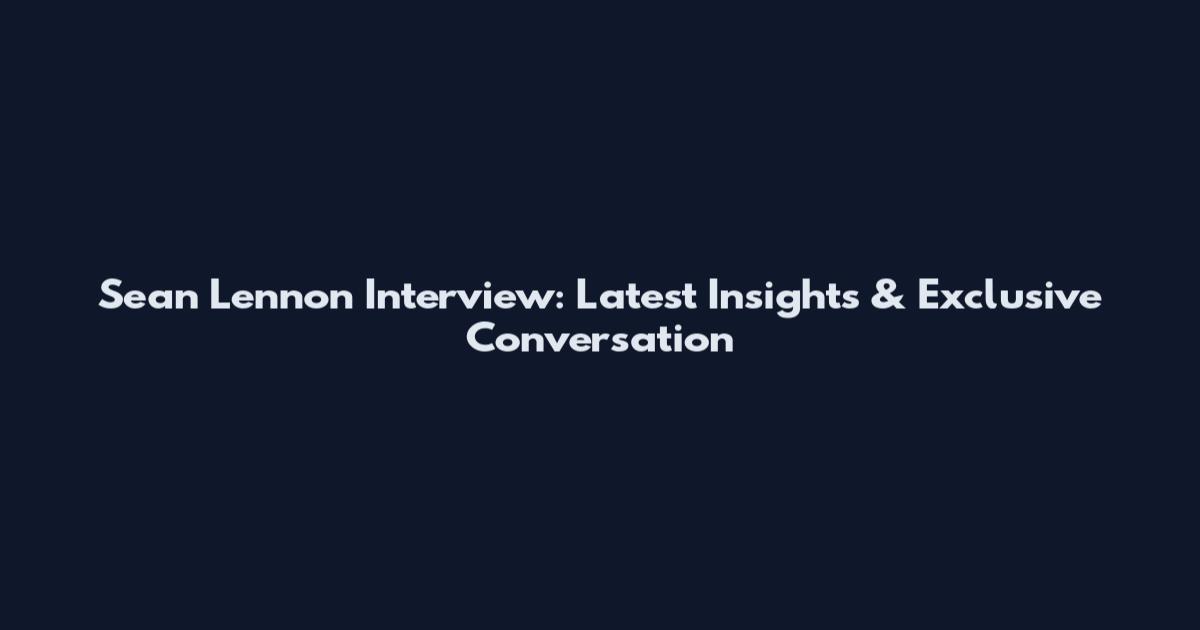 Sean Lennon Interview: Latest Insights & Exclusive Conversation