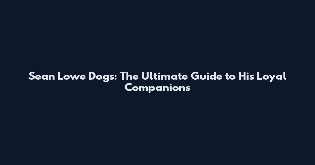 Sean Lowe Dogs: The Ultimate Guide to His Loyal Companions