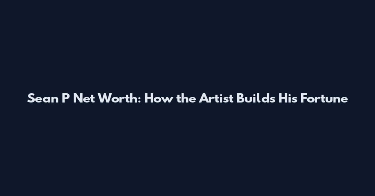 Sean P Net Worth: How the Artist Builds His Fortune