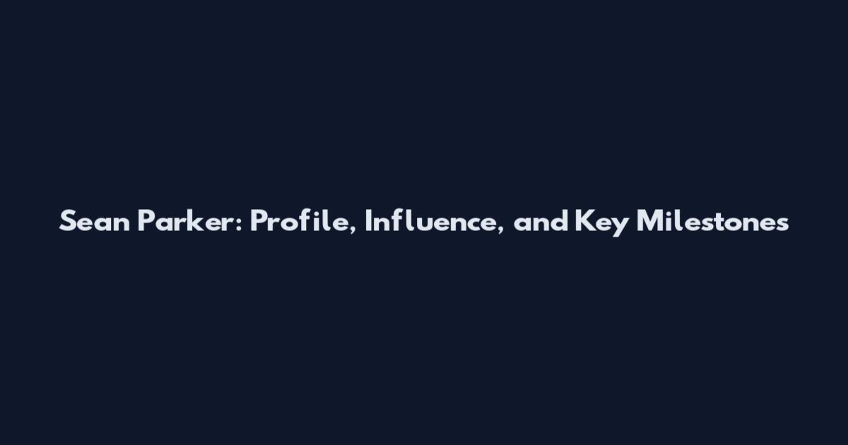 Sean Parker: Profile, Influence, and Key Milestones
