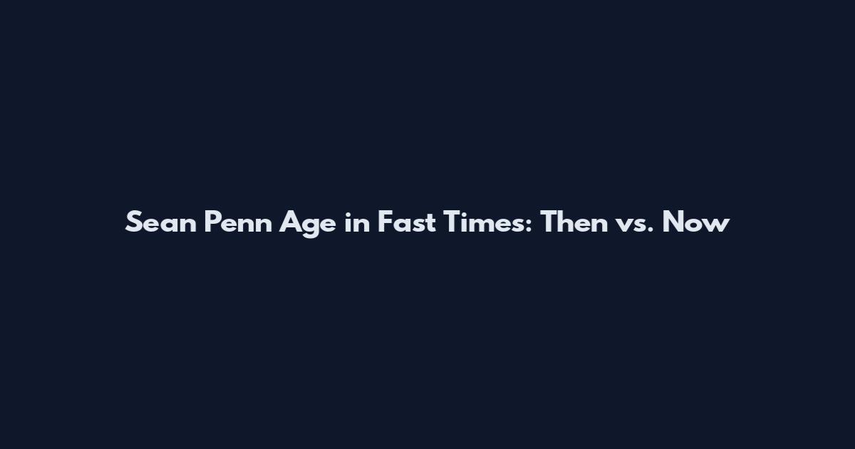 Sean Penn Age in Fast Times: Then vs. Now