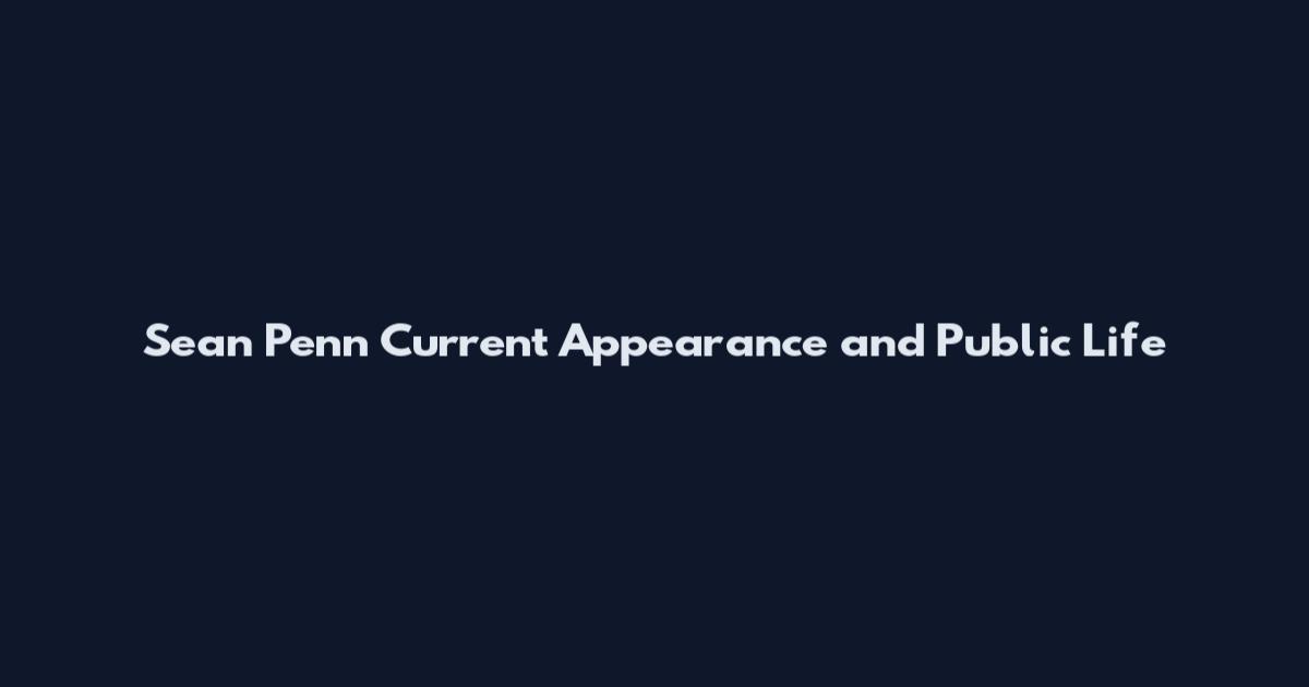 Sean Penn Current Appearance and Public Life