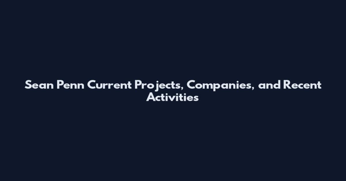 Sean Penn Current Projects, Companies, and Recent Activities