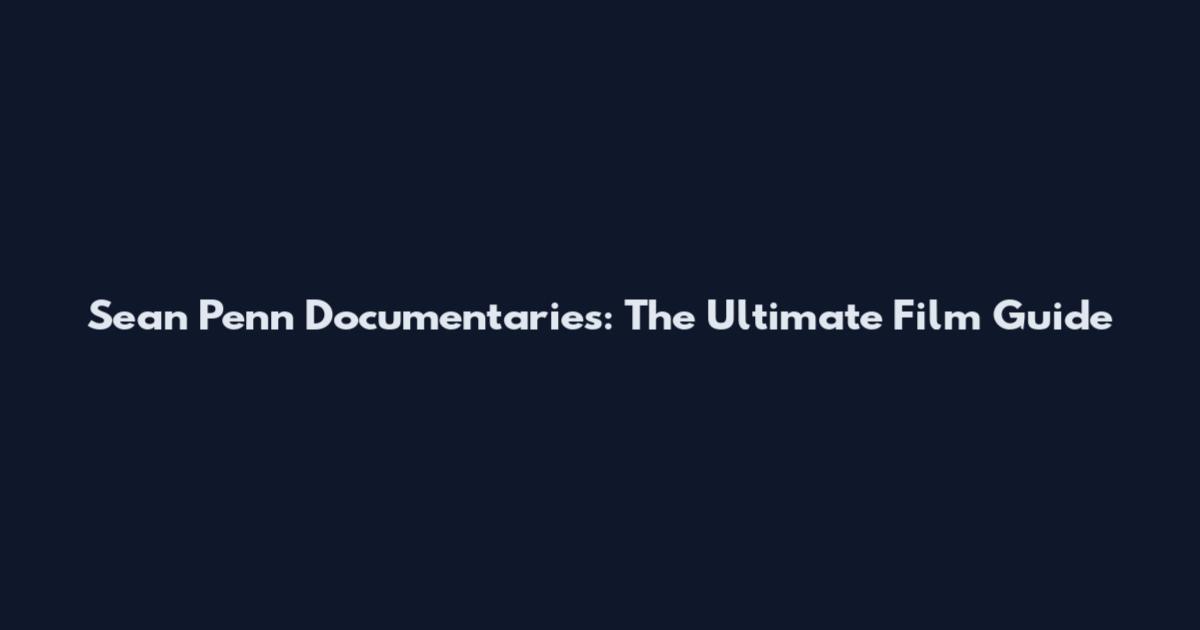 Sean Penn Documentaries: The Ultimate Film Guide