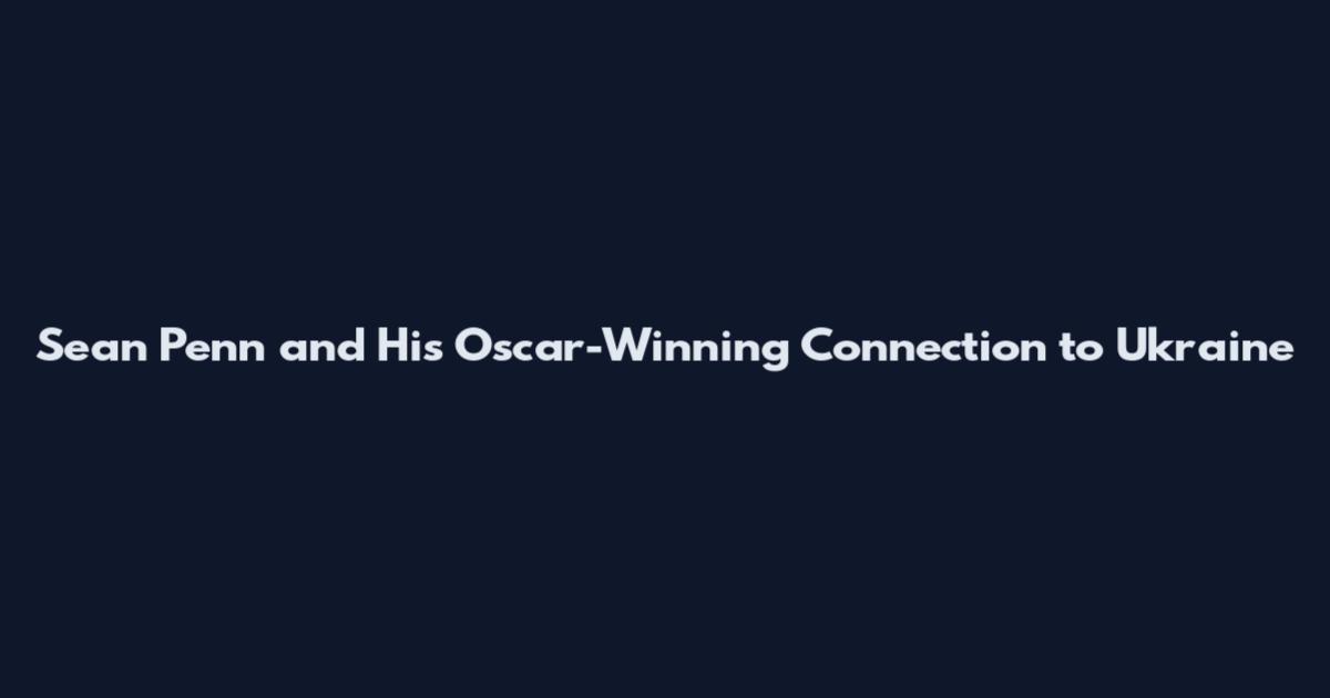 Sean Penn and His Oscar-Winning Connection to Ukraine