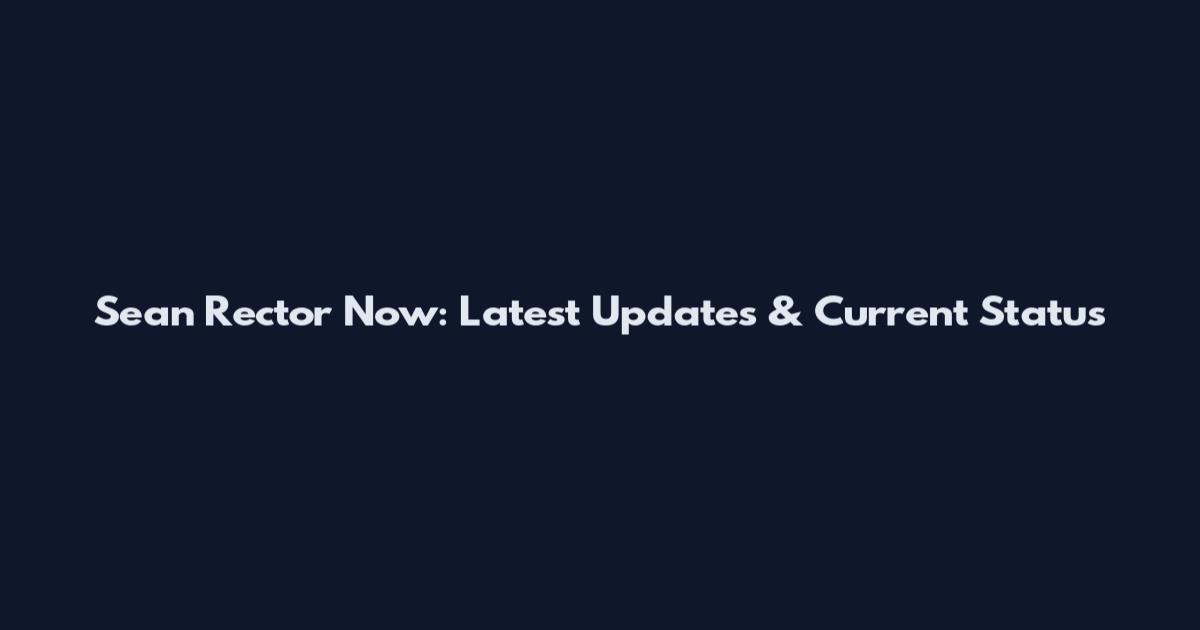 Sean Rector Now: Latest Updates & Current Status