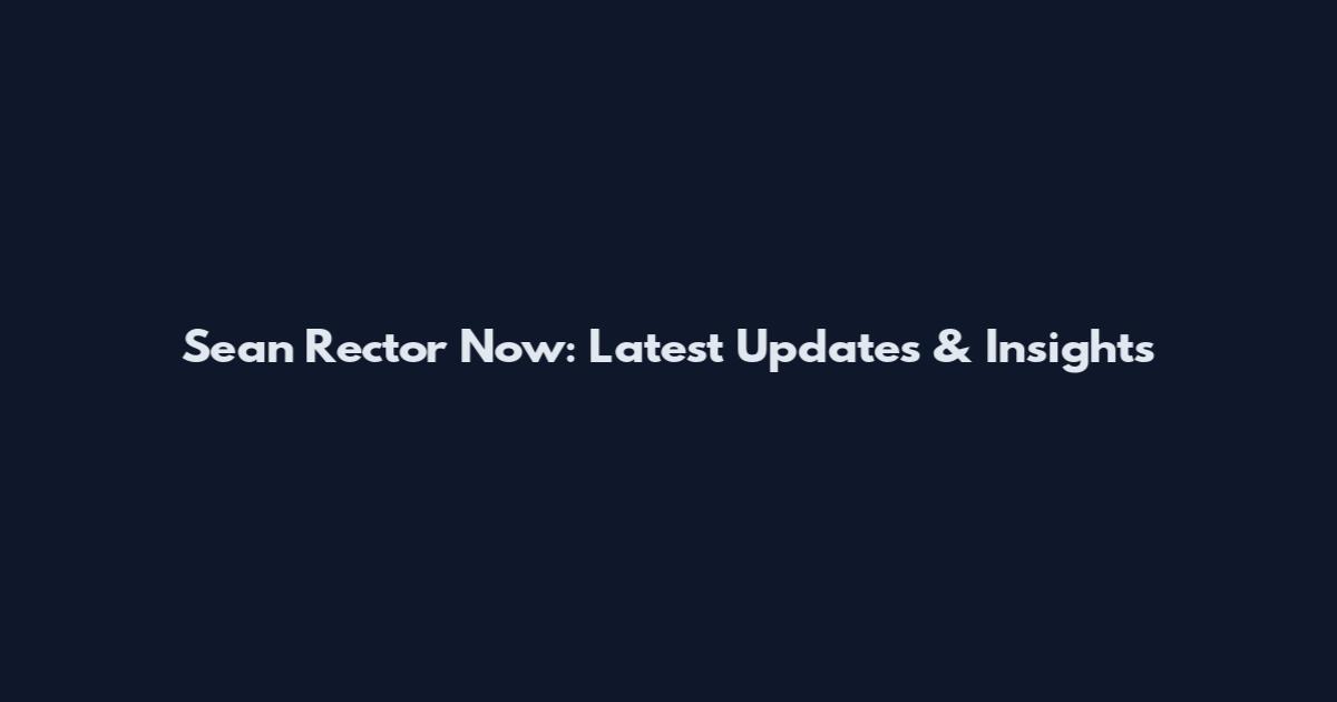 Sean Rector Now: Latest Updates & Insights