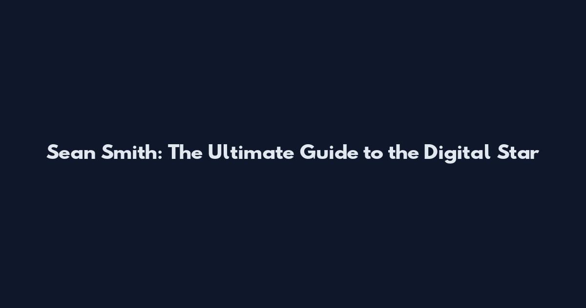 Sean Smith: The Ultimate Guide to the Digital Star