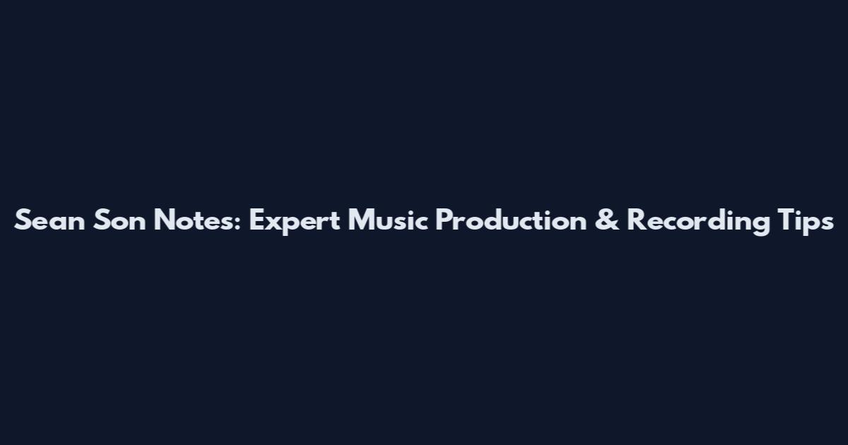 Sean Son Notes: Expert Music Production & Recording Tips