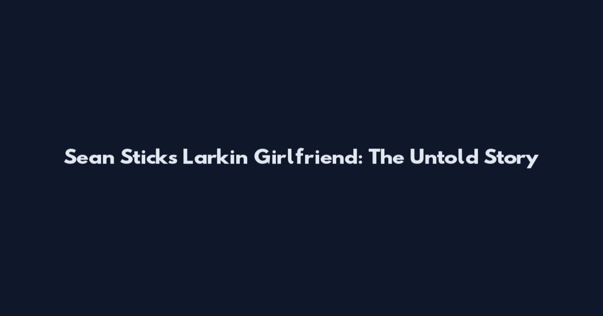 Sean Sticks Larkin Girlfriend: The Untold Story