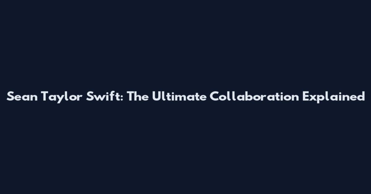 Sean Taylor Swift: The Ultimate Collaboration Explained