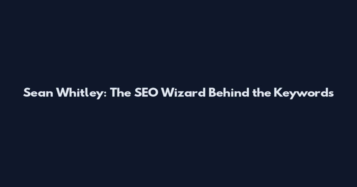 Sean Whitley: The SEO Wizard Behind the Keywords