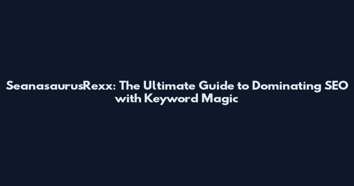SeanasaurusRexx: The Ultimate Guide to Dominating SEO with Keyword Magic