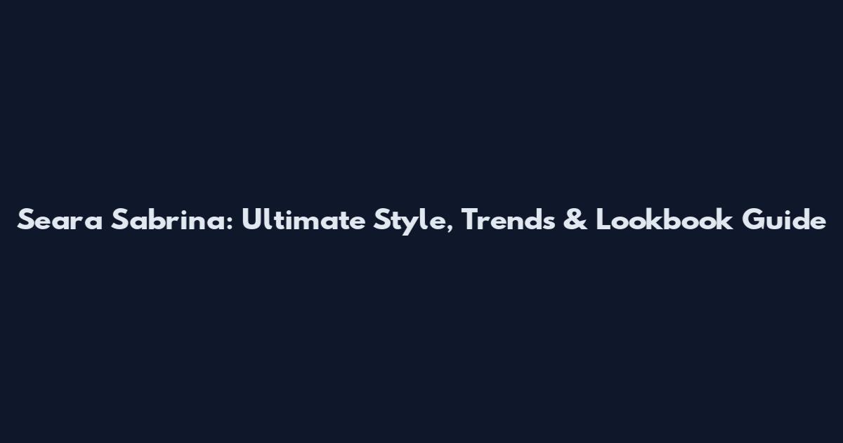 Seara Sabrina: Ultimate Style, Trends & Lookbook Guide
