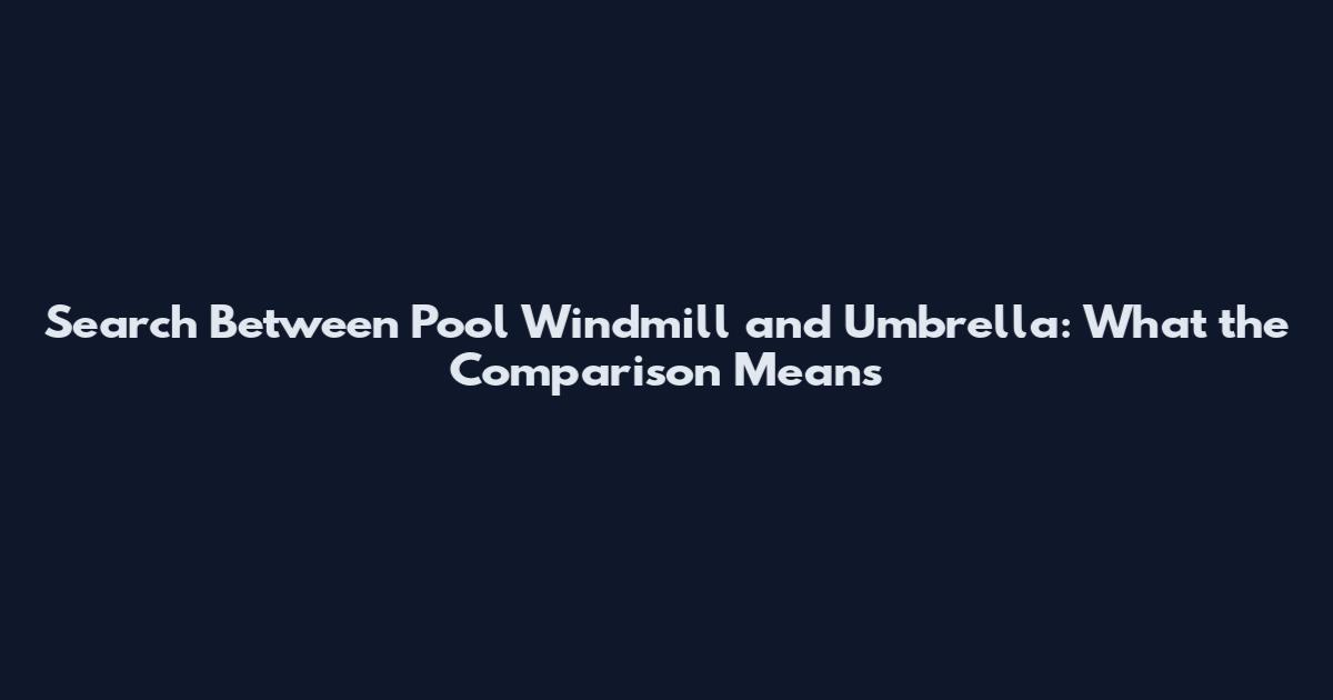 Search Between Pool Windmill and Umbrella: What the Comparison Means
