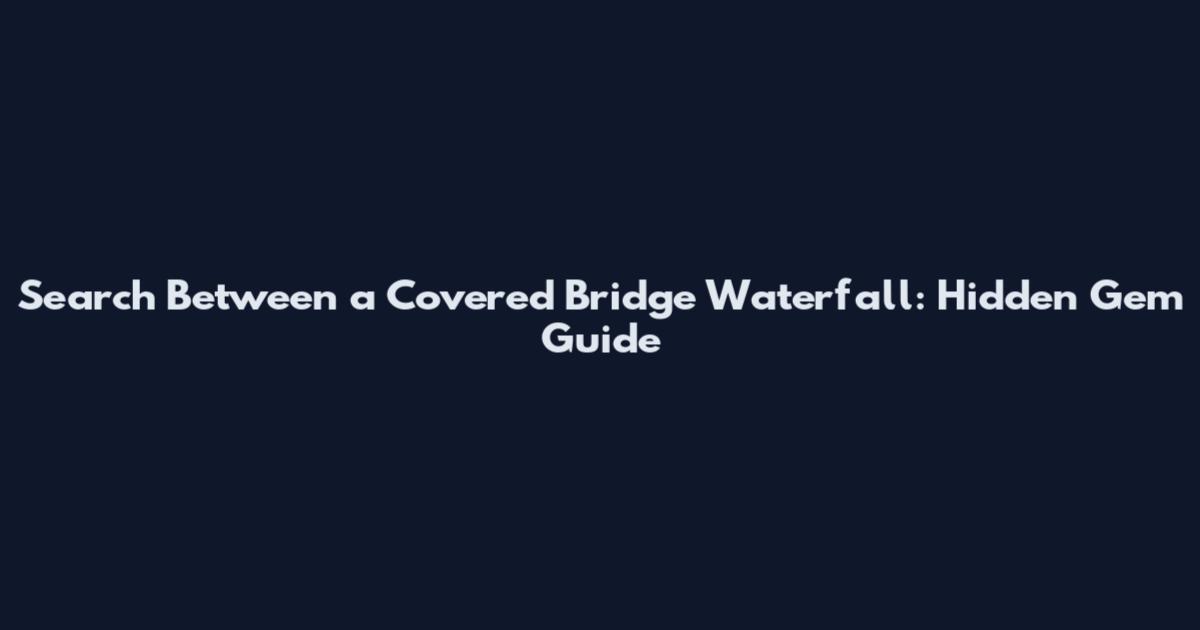 Search Between a Covered Bridge Waterfall: Hidden Gem Guide