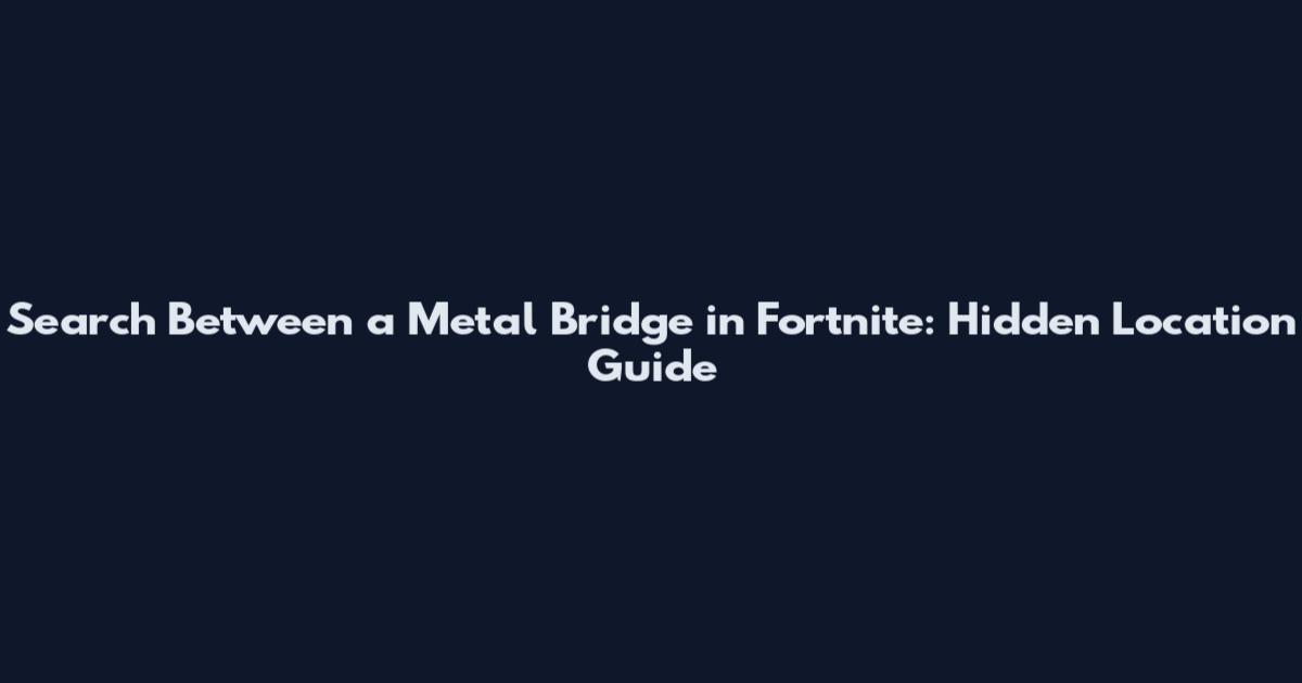 Search Between a Metal Bridge in Fortnite: Hidden Location Guide