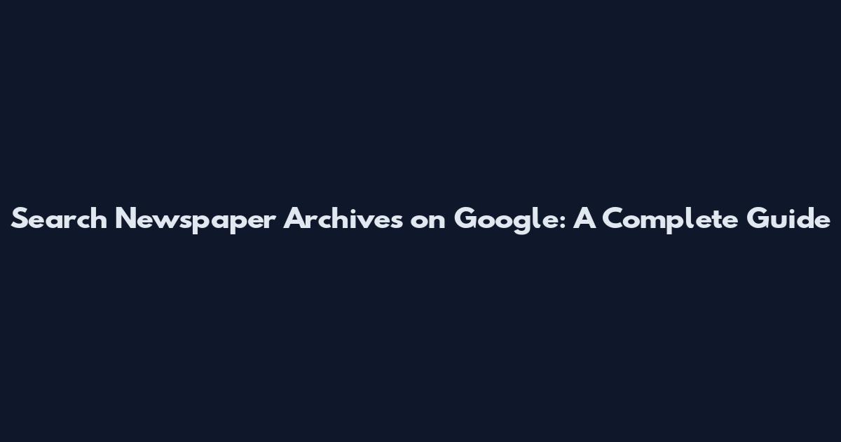 Search Newspaper Archives on Google: A Complete Guide