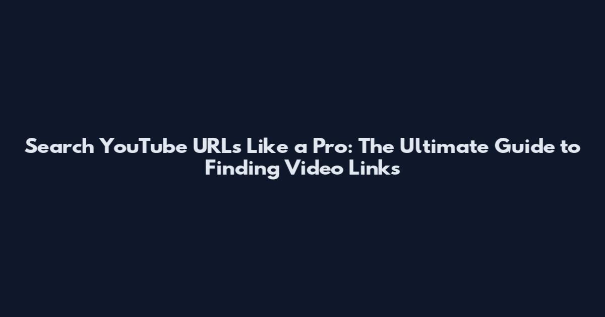 Search YouTube URLs Like a Pro: The Ultimate Guide to Finding Video Links