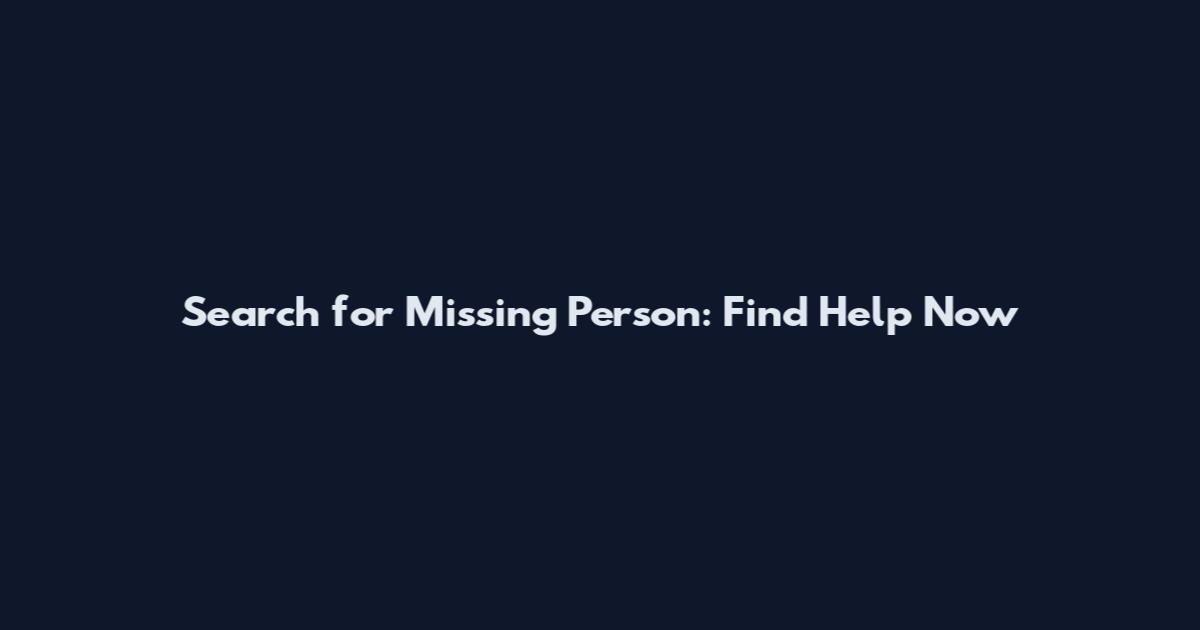 Search for Missing Person: Find Help Now