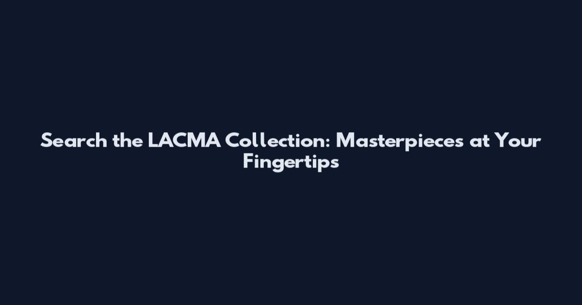 Search the LACMA Collection: Masterpieces at Your Fingertips