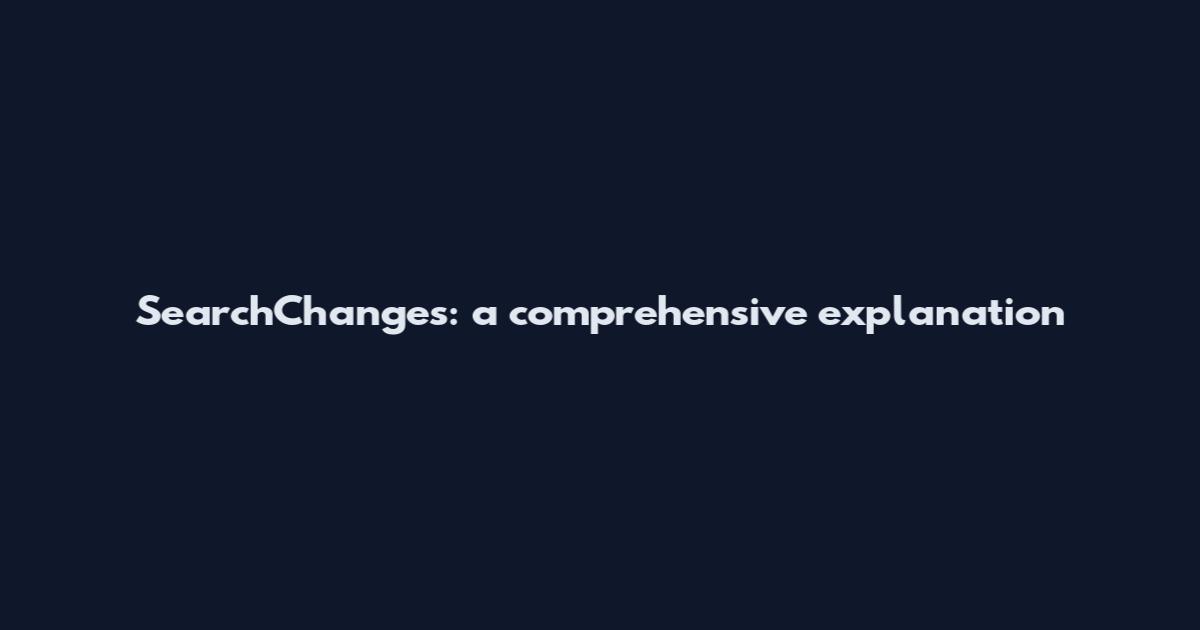 SearchChanges: a comprehensive explanation