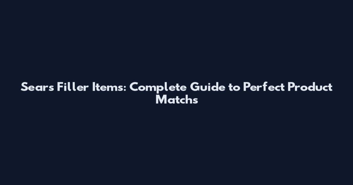 Sears Filler Items: Complete Guide to Perfect Product Matchs