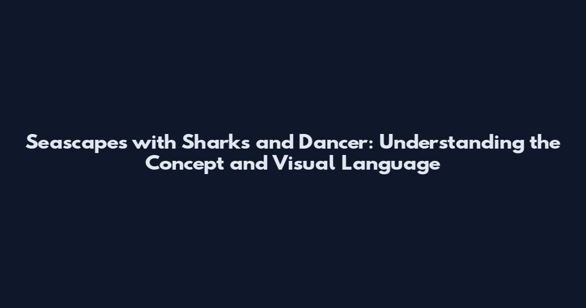 Seascapes with Sharks and Dancer: Understanding the Concept and Visual Language