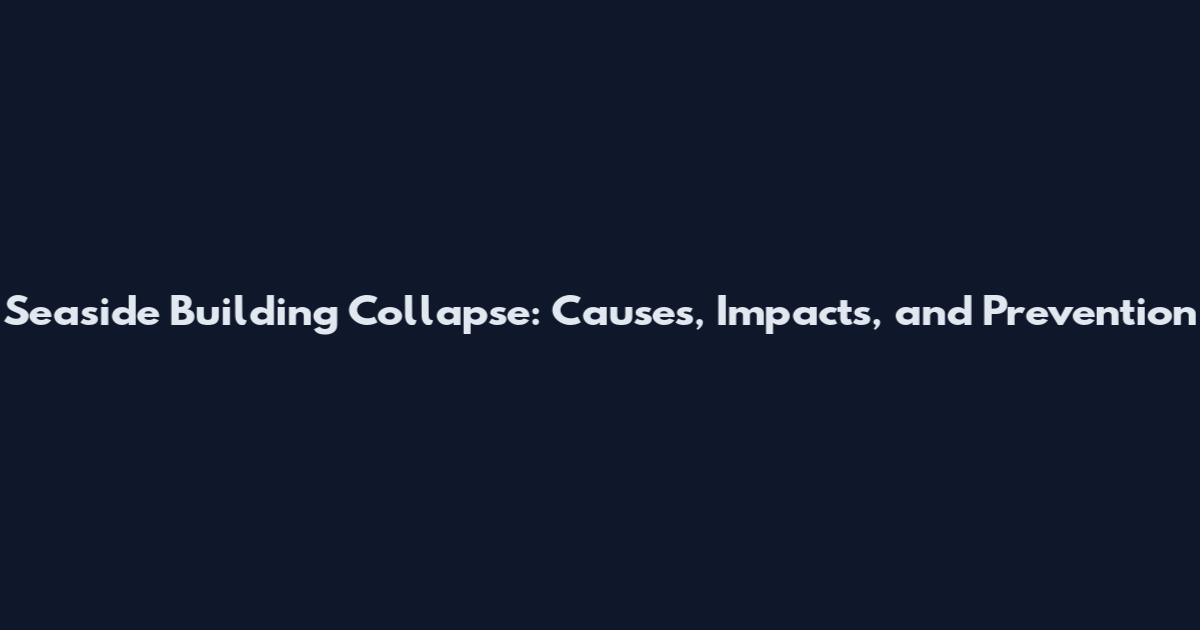 Seaside Building Collapse: Causes, Impacts, and Prevention