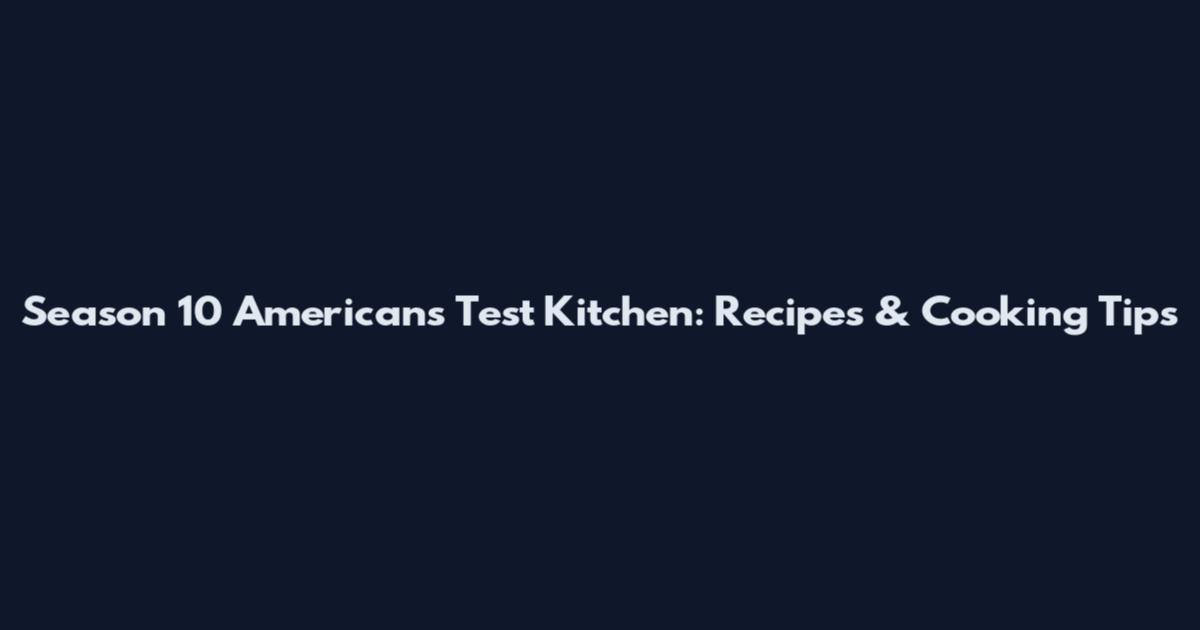 Season 10 Americans Test Kitchen: Recipes & Cooking Tips