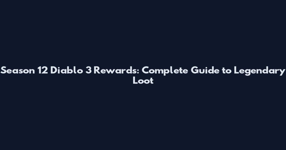 Season 12 Diablo 3 Rewards: Complete Guide to Legendary Loot