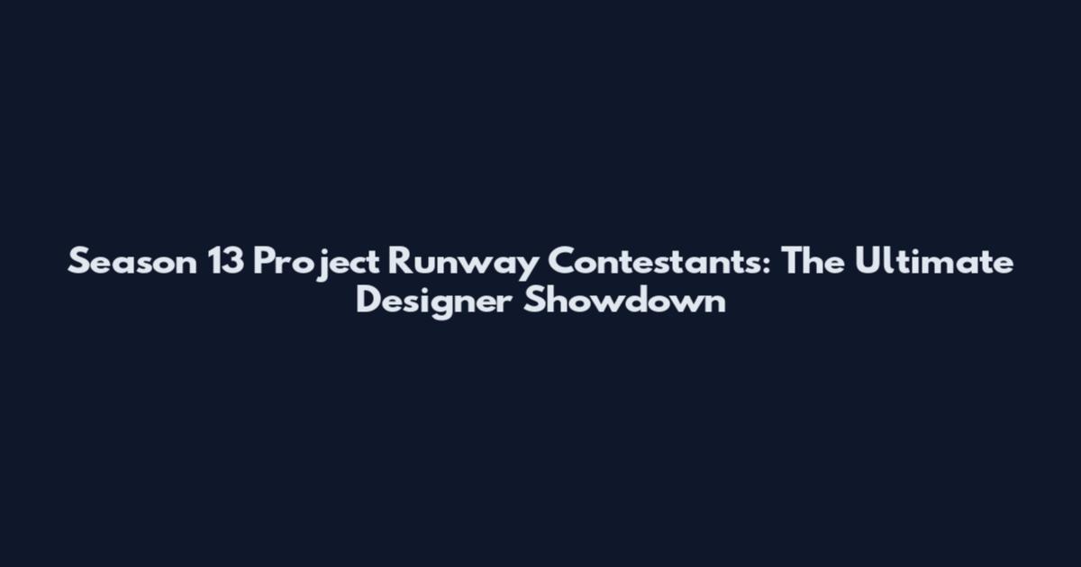 Season 13 Project Runway Contestants: The Ultimate Designer Showdown