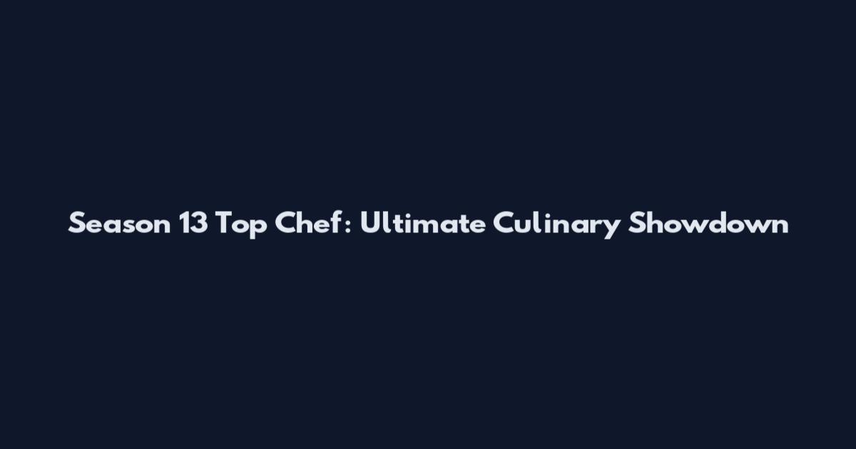 Season 13 Top Chef: Ultimate Culinary Showdown