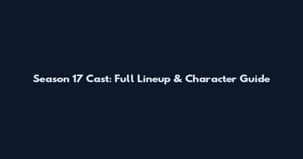 Season 17 Cast: Full Lineup & Character Guide