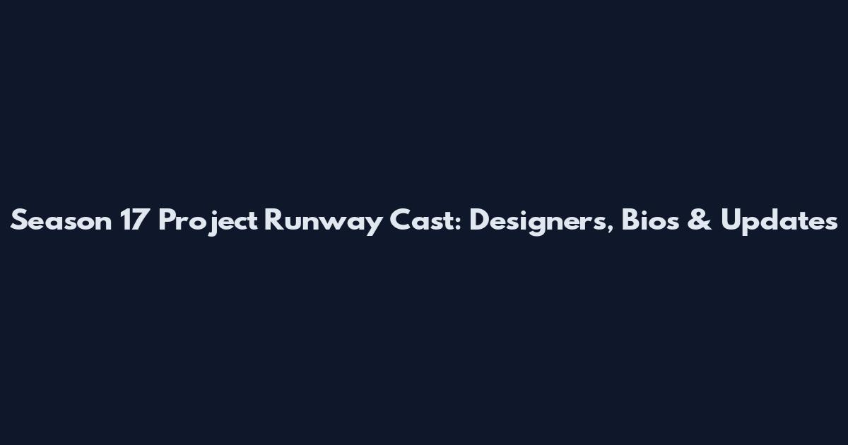 Season 17 Project Runway Cast: Designers, Bios & Updates