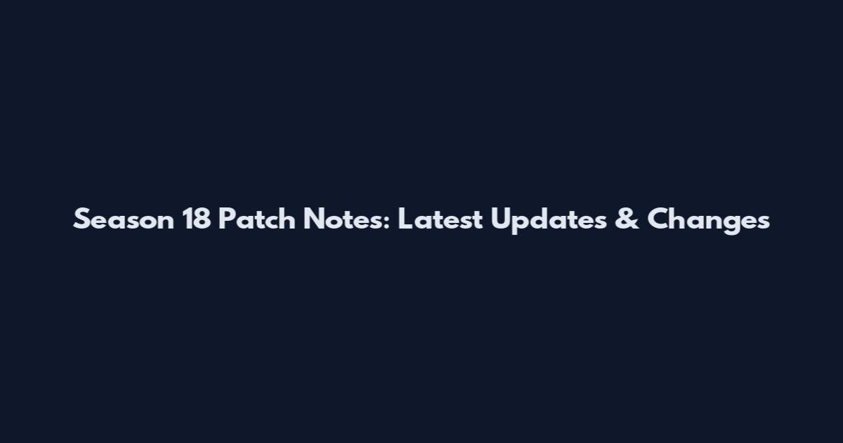 Season 18 Patch Notes: Latest Updates & Changes