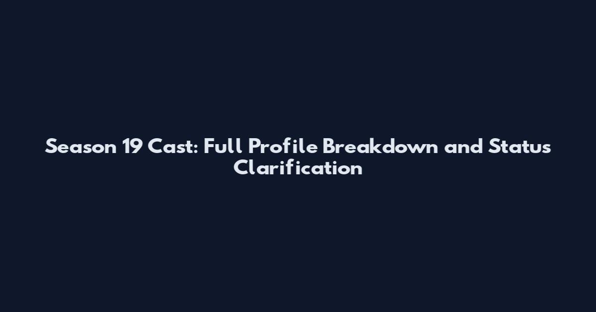Season 19 Cast: Full Profile Breakdown and Status Clarification