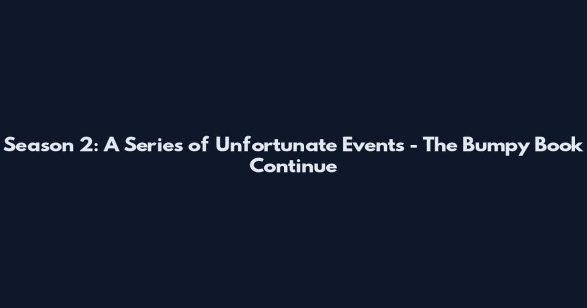 Season 2: A Series of Unfortunate Events - The Bumpy Book Continue
